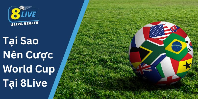 Tại Sao Nên Cược World Cup Tại 8Live